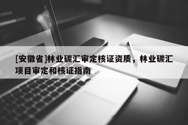 [安徽省]林業(yè)碳匯審定核證資質(zhì)，林業(yè)碳匯項目審定和核證指南