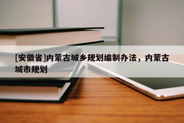 [安徽省]內(nèi)蒙古城鄉(xiāng)規(guī)劃編制辦法，內(nèi)蒙古城市規(guī)劃