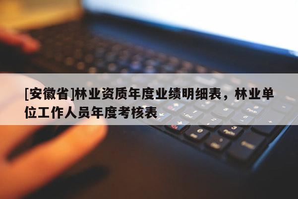 [安徽省]林業(yè)資質(zhì)年度業(yè)績(jī)明細(xì)表，林業(yè)單位工作人員年度考核表