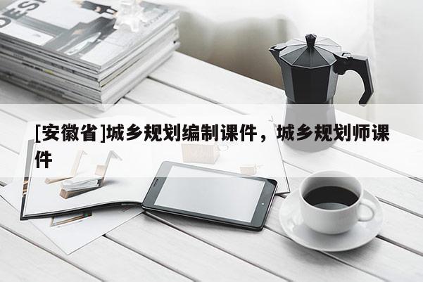 [安徽省]城鄉規劃編制課件，城鄉規劃師課件