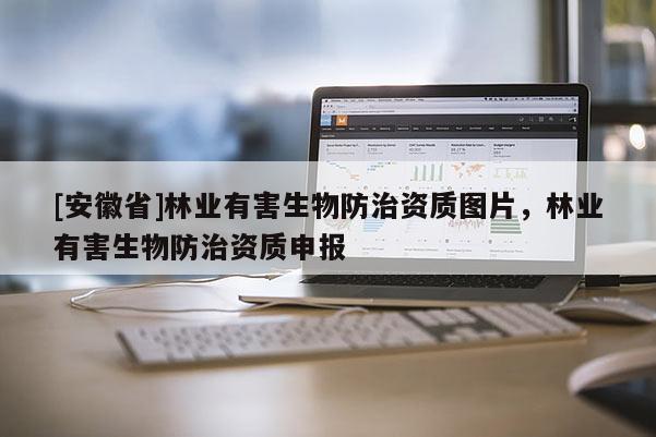 [安徽省]林業有害生物防治資質圖片，林業有害生物防治資質申報