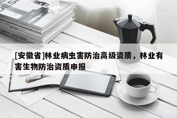[安徽省]林業病蟲害防治高級資質，林業有害生物防治資質申報
