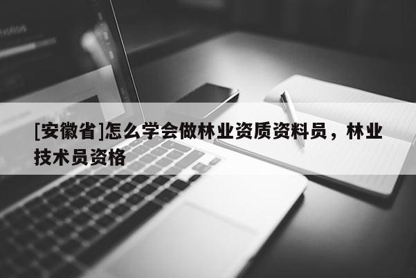 [安徽省]怎么學(xué)會(huì)做林業(yè)資質(zhì)資料員，林業(yè)技術(shù)員資格