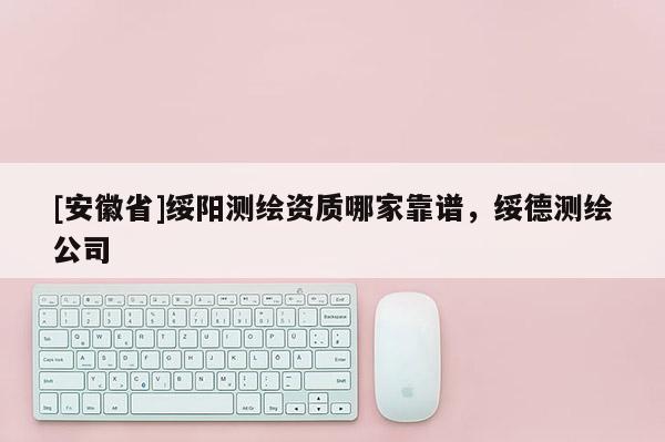 [安徽省]綏陽測繪資質哪家靠譜，綏德測繪公司