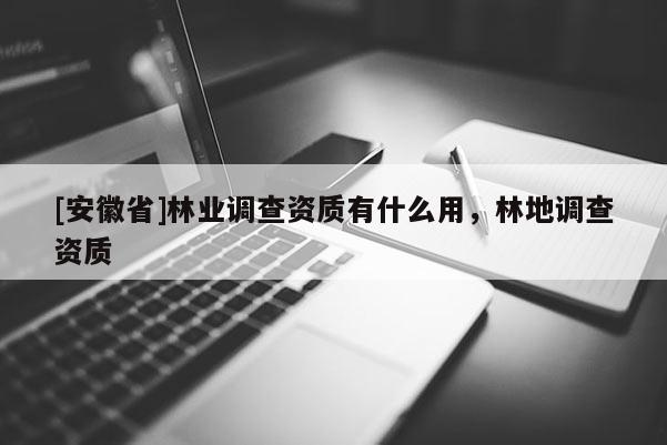 [安徽省]林業調查資質有什么用，林地調查資質
