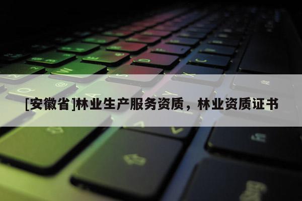 [安徽省]林業生產服務資質，林業資質證書