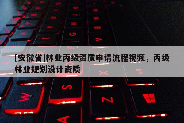 [安徽省]林業(yè)丙級資質(zhì)申請流程視頻，丙級林業(yè)規(guī)劃設(shè)計資質(zhì)