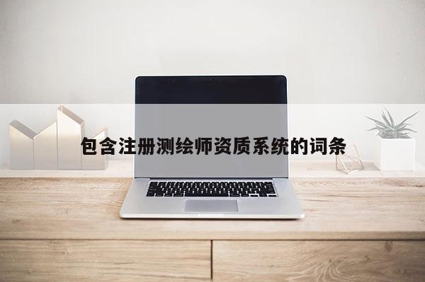 包含注冊測繪師資質系統(tǒng)的詞條