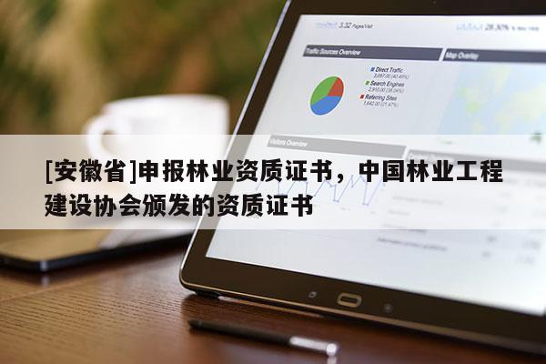 [安徽省]申報林業資質證書，中國林業工程建設協會頒發的資質證書