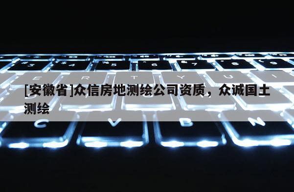 [安徽省]眾信房地測(cè)繪公司資質(zhì)，眾誠(chéng)國(guó)土測(cè)繪