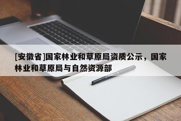 [安徽省]國家林業和草原局資質公示，國家林業和草原局與自然資源部