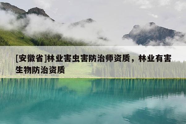 [安徽省]林業害蟲害防治師資質，林業有害生物防治資質