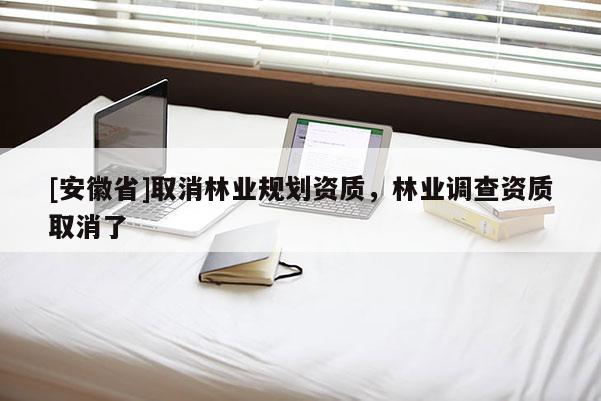 [安徽省]取消林業規劃資質，林業調查資質取消了