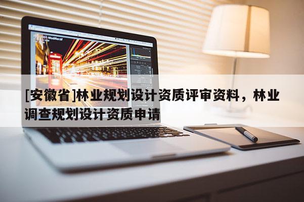 [安徽省]林業規劃設計資質評審資料，林業調查規劃設計資質申請