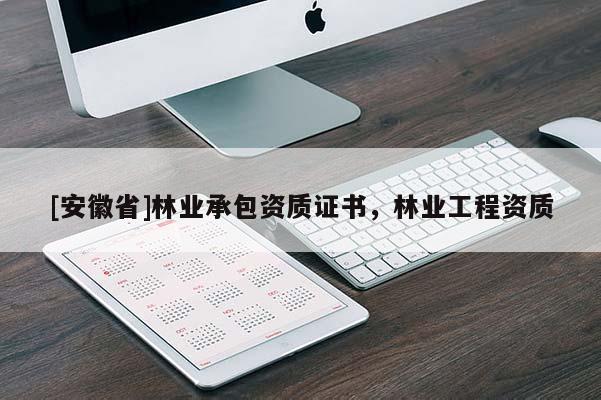 [安徽省]林業承包資質證書，林業工程資質