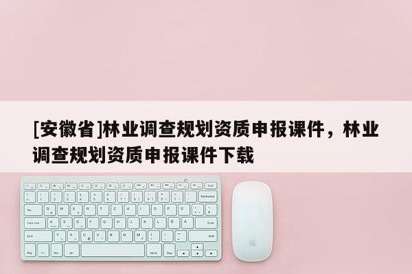 [安徽省]林業調查規劃資質申報課件，林業調查規劃資質申報課件下載