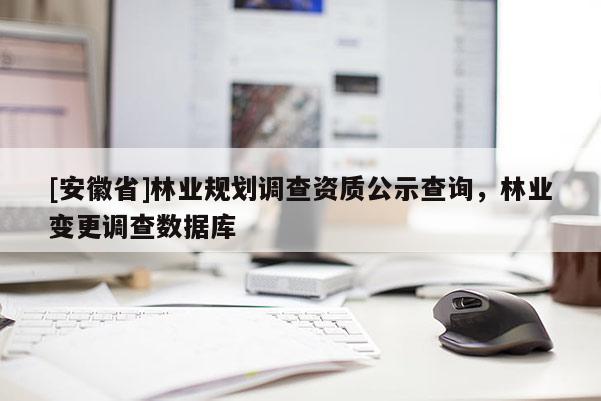 [安徽省]林業規劃調查資質公示查詢，林業變更調查數據庫