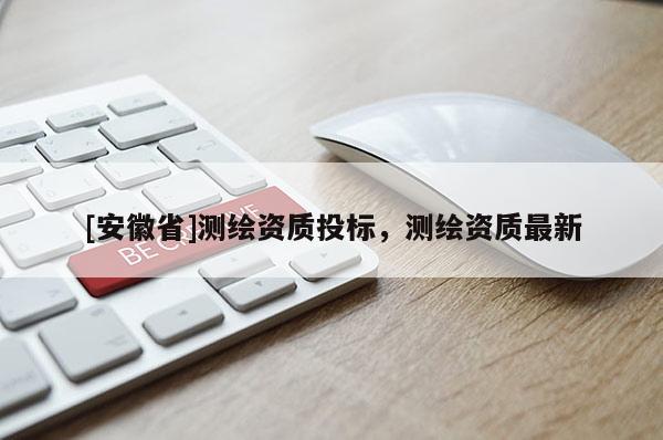 [安徽省]測繪資質投標，測繪資質最新