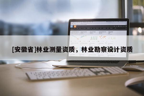 [安徽省]林業測量資質，林業勘察設計資質