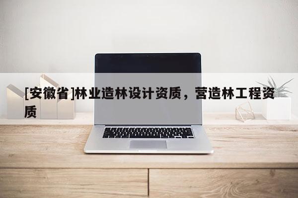 [安徽省]林業(yè)造林設(shè)計(jì)資質(zhì)，營造林工程資質(zhì)