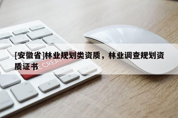 [安徽省]林業(yè)規(guī)劃類資質(zhì)，林業(yè)調(diào)查規(guī)劃資質(zhì)證書