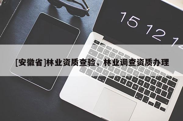 [安徽省]林業資質查驗，林業調查資質辦理