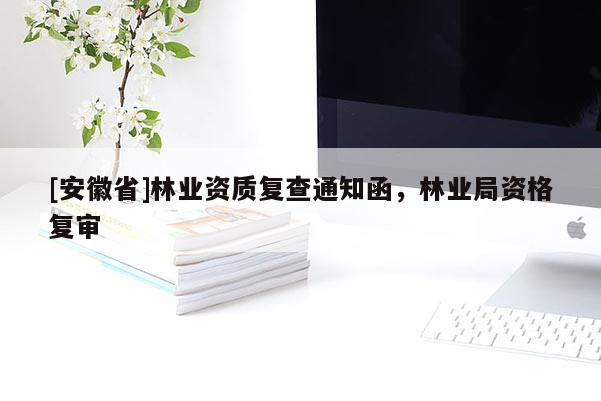 [安徽省]林業(yè)資質(zhì)復(fù)查通知函，林業(yè)局資格復(fù)審