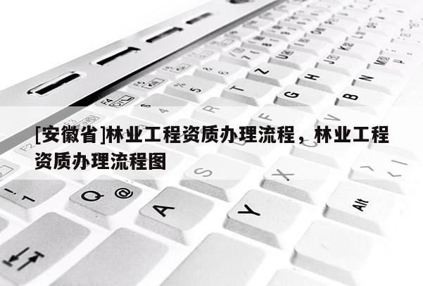 [安徽省]林業工程資質辦理流程，林業工程資質辦理流程圖
