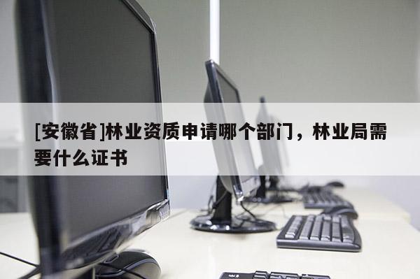 [安徽省]林業資質申請哪個部門，林業局需要什么證書