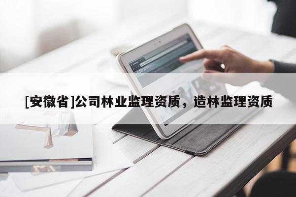 [安徽省]公司林業監理資質，造林監理資質
