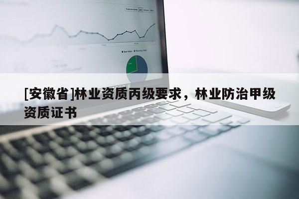 [安徽省]林業資質丙級要求，林業防治甲級資質證書