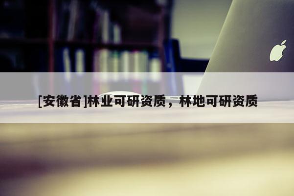 [安徽省]林業(yè)可研資質(zhì)，林地可研資質(zhì)