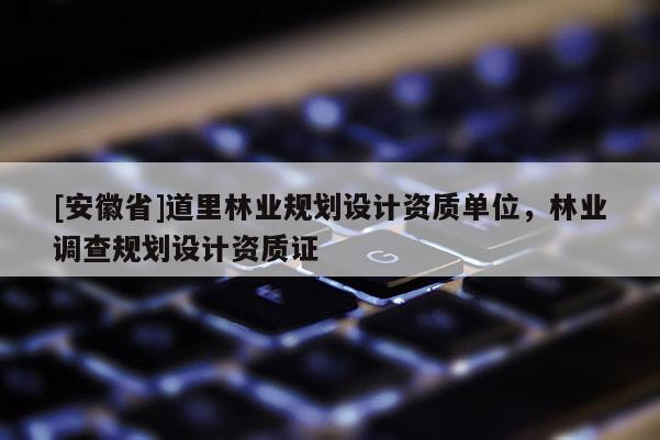 [安徽省]道里林業規劃設計資質單位，林業調查規劃設計資質證