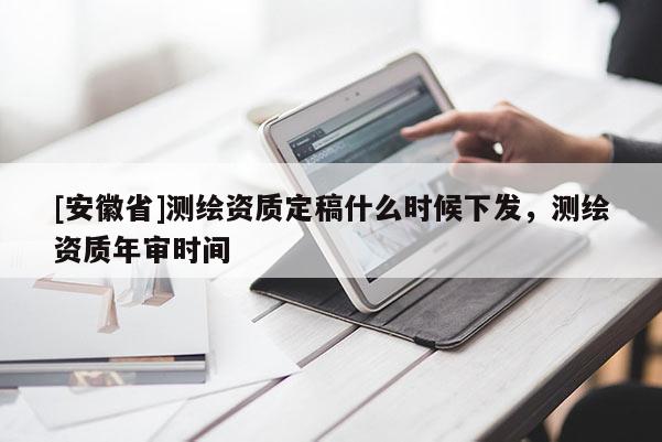 [安徽省]測繪資質定稿什么時候下發，測繪資質年審時間