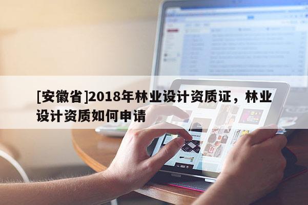 [安徽省]2018年林業設計資質證，林業設計資質如何申請