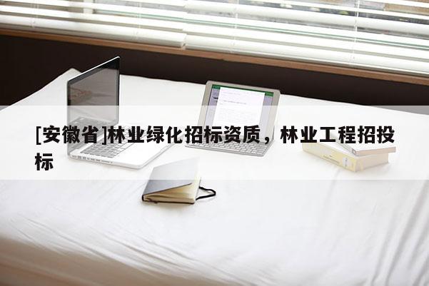 [安徽省]林業綠化招標資質，林業工程招投標
