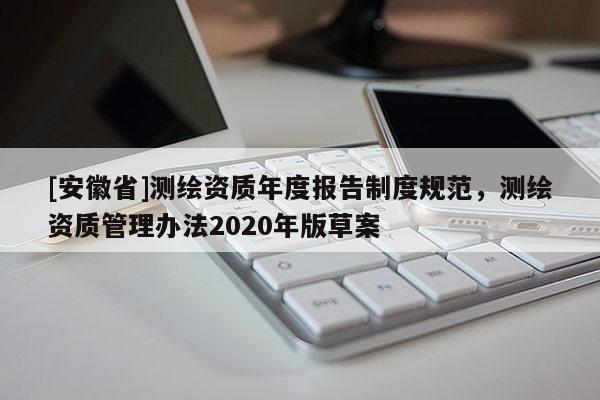 [安徽省]測繪資質年度報告制度規范，測繪資質管理辦法2020年版草案