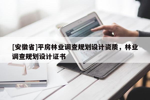 [安徽省]平房林業調查規劃設計資質，林業調查規劃設計證書