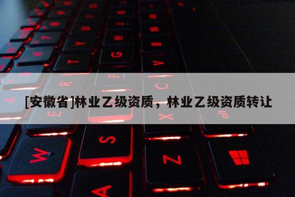 [安徽省]林業乙級資質，林業乙級資質轉讓