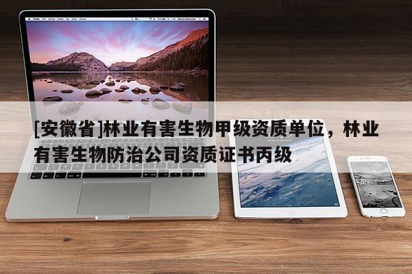 [安徽省]林業有害生物甲級資質單位，林業有害生物防治公司資質證書丙級