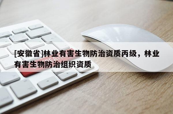 [安徽省]林業有害生物防治資質丙級，林業有害生物防治組織資質