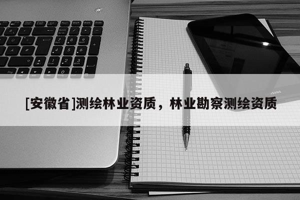[安徽省]測繪林業資質，林業勘察測繪資質