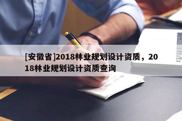 [安徽省]2018林業規劃設計資質，2018林業規劃設計資質查詢
