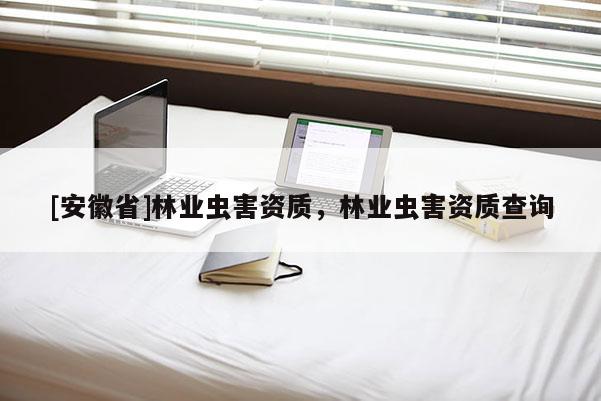 [安徽省]林業蟲害資質，林業蟲害資質查詢