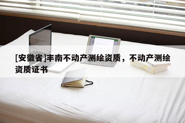 [安徽省]豐南不動產測繪資質，不動產測繪資質證書