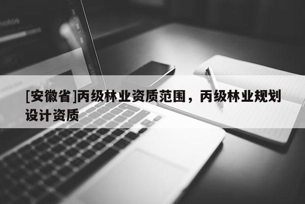 [安徽省]丙級林業資質范圍，丙級林業規劃設計資質