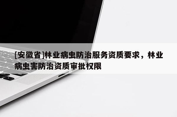 [安徽省]林業病蟲防治服務資質要求，林業病蟲害防治資質審批權限