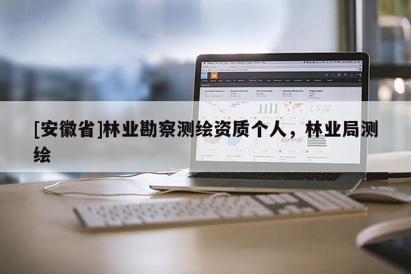 [安徽省]林業勘察測繪資質個人，林業局測繪