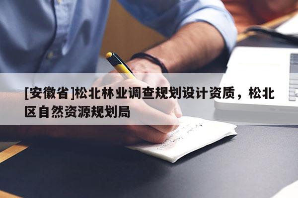 [安徽省]松北林業(yè)調(diào)查規(guī)劃設(shè)計資質(zhì)，松北區(qū)自然資源規(guī)劃局