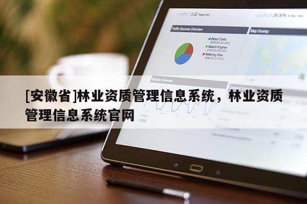 [安徽省]林業(yè)資質(zhì)管理信息系統(tǒng)，林業(yè)資質(zhì)管理信息系統(tǒng)官網(wǎng)